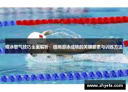 蝶泳憋气技巧全面解析:提高游泳成绩的关键要素与训练方法