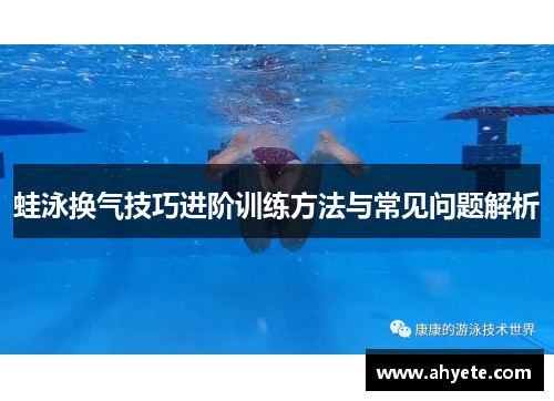 蛙泳换气技巧进阶训练方法与常见问题解析