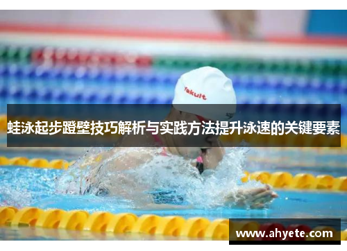 蛙泳起步蹬壁技巧解析与实践方法提升泳速的关键要素